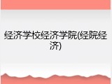 经济学校经济学院(经院经济)