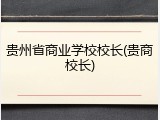 贵州省商业学校校长(贵商校长)