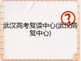 武汉高考复读中心(武汉高复中心)