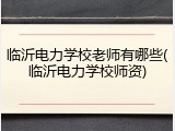 临沂电力学校老师有哪些(临沂电力学校师资)