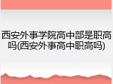 西安外事学院高中部是职高吗(西安外事高中职高吗)