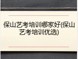 保山艺考培训哪家好(保山艺考培训优选)