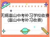无锡惠山中考补习学校收费(惠山中考补习收费)