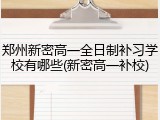 郑州新密高一全日制补习学校有哪些(新密高一补校)
