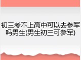初三考不上高中可以去参军吗男生(男生初三可参军)