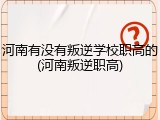 河南有没有叛逆学校职高的(河南叛逆职高)