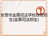 东营市金盾司法学校技校招生(金盾司法招生)