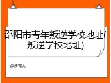 邵阳市青年叛逆学校地址(叛逆学校地址)