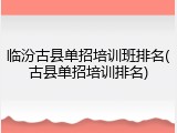 临汾古县单招培训班排名(古县单招培训排名)