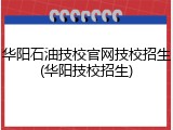 华阳石油技校官网技校招生(华阳技校招生)