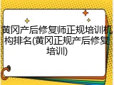 黄冈产后修复师正规培训机构排名(黄冈正规产后修复培训)