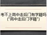 考不上高中走后门有学籍吗("高中走后门学籍")