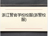 浙江警官学校校服(浙警校服)