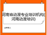 河南省动漫专业培训机构(河南动漫培训)