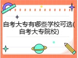 自考大专有哪些学校可选(自考大专院校)