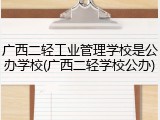 广西二轻工业管理学校是公办学校(广西二轻学校公办)