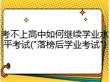 考不上高中如何继续学业水平考试("落榜后学业考试")