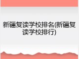 新疆复读学校排名(新疆复读学校排行)
