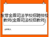 东营金盾司法学校招聘技校教师(金盾司法校招教师)