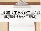 惠城区技工学校化工生产获奖(惠城技校化工获奖)