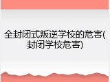 全封闭式叛逆学校的危害(封闭学校危害)