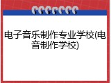 电子音乐制作专业学校(电音制作学校)