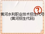 黄河水利职业技术招生代号(黄河招生代码)