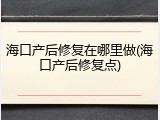 海口产后修复在哪里做(海口产后修复点)