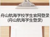 舟山航海学校学生官网登录(舟山航海学生登录)