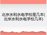 北京水利水电学校是几本(北京水利水电学校几本)
