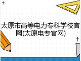 太原市高等电力专科学校官网(太原电专官网)