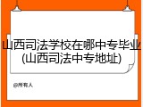 山西司法学校在哪中专毕业(山西司法中专地址)