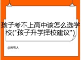 孩子考不上高中该怎么选学校("孩子升学择校建议")