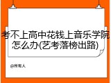 考不上高中花钱上音乐学院怎么办(艺考落榜出路)