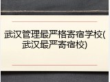 武汉管理最严格寄宿学校(武汉最严寄宿校)