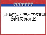 河北商贸职业技术学校地址(河北商贸校址)