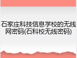 石家庄科技信息学校的无线网密码(石科校无线密码)