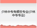 少林中专有哪些专业(少林中专专业)