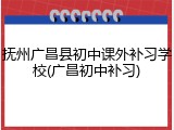抚州广昌县初中课外补习学校(广昌初中补习)