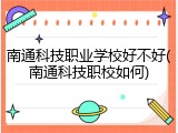 南通科技职业学校好不好(南通科技职校如何)