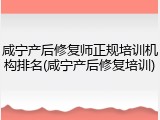 咸宁产后修复师正规培训机构排名(咸宁产后修复培训)