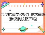 武汉航海学校招生要求高吗(武汉航校招严吗)