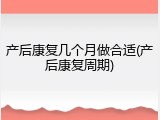 产后康复几个月做合适(产后康复周期)