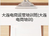大连电商运营培训班(大连电商培训)