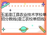 玉溪澄江县农业技术学校单招分数线(澄江农校单招线)
