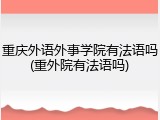 重庆外语外事学院有法语吗(重外院有法语吗)