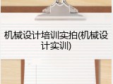 机械设计培训实拍(机械设计实训)