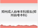 郑州成人自考本科报名(郑州自考本科)