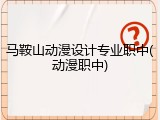 马鞍山动漫设计专业职中(动漫职中)
