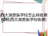 西太湖贵族学校怎么样收费的啊(西太湖贵族学校收费)